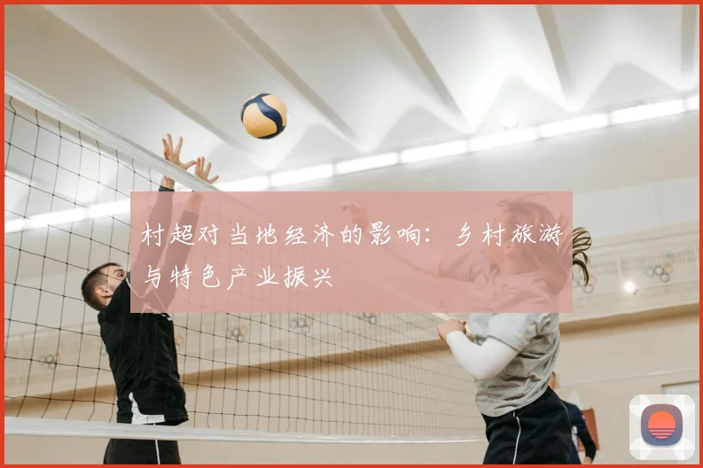 村超对当地经济的影响:乡村旅游与特色产业振兴