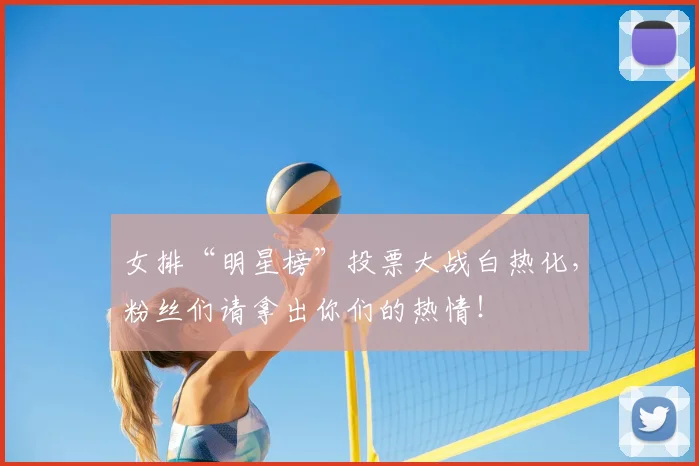 女排“明星榜”投票大战白热化,粉丝们请拿出你们的热情!