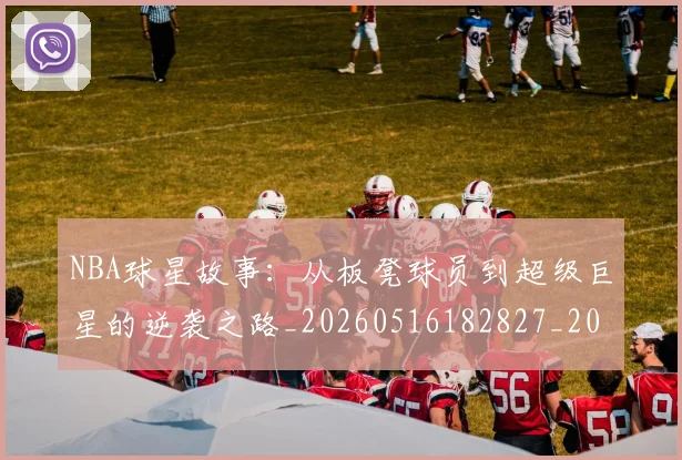 NBA球星故事:从板凳球员到超级巨星的逆袭之路_20260516182827_20260702165416