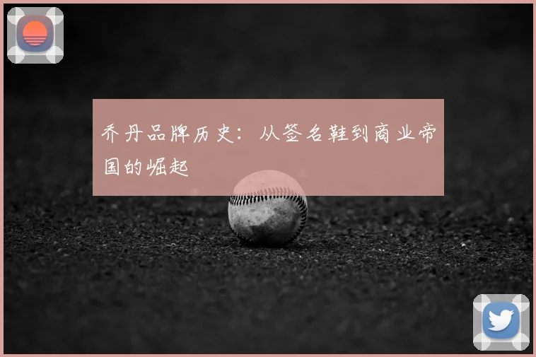 乔丹品牌历史:从签名鞋到商业帝国的崛起