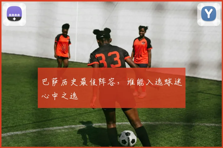 巴萨历史最佳阵容,谁能入选球迷心中之选
