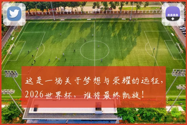 这是一场关于梦想与荣耀的远征,2026世界杯,谁将最终凯旋!