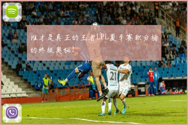 谁才是真正的王者LPL夏季赛积分榜的终极奥秘!