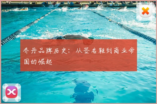 乔丹品牌历史:从签名鞋到商业帝国的崛起