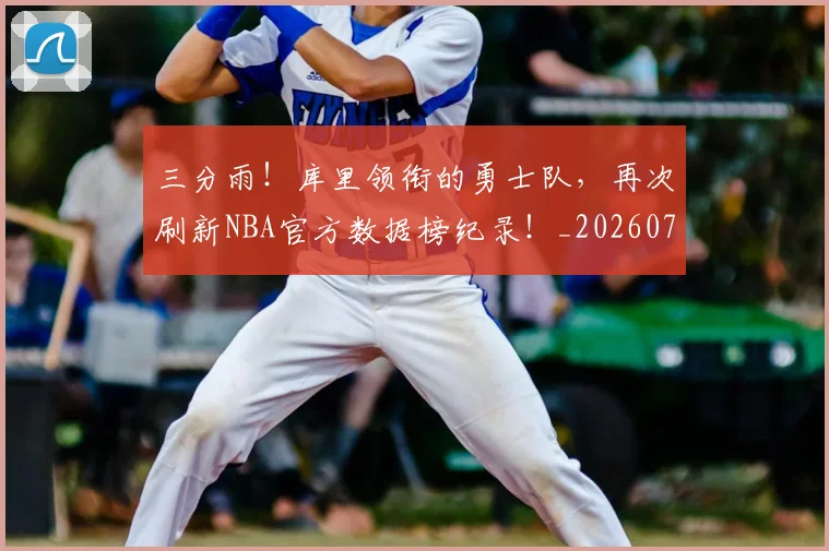 三分雨!库里领衔的勇士队,再次刷新NBA官方数据榜纪录!_20260702173859