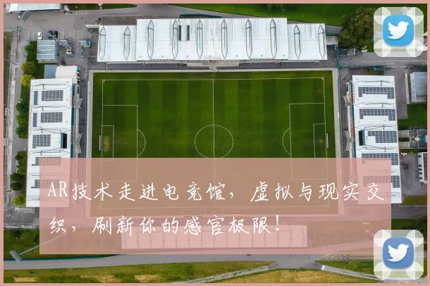 AR技术走进电竞馆,虚拟与现实交织,刷新你的感官极限!
