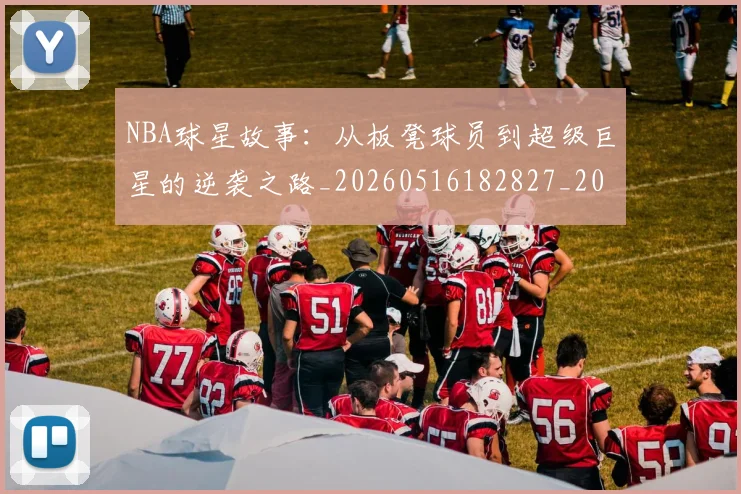 NBA球星故事：从板凳球员到超级巨星的逆袭之路_20260516182827_20260702165416