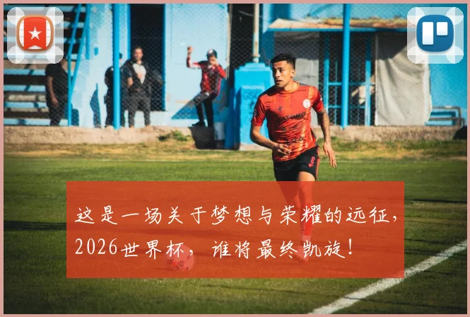 这是一场关于梦想与荣耀的远征,2026世界杯,谁将最终凯旋!