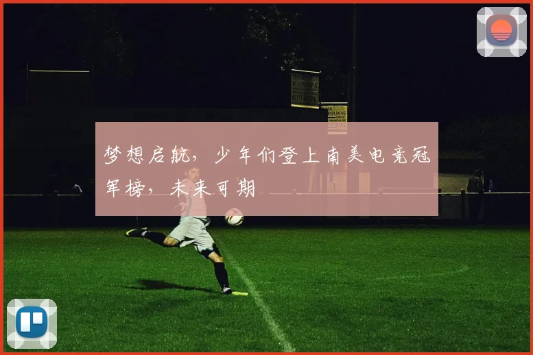 梦想启航,少年们登上南美电竞冠军榜,未来可期