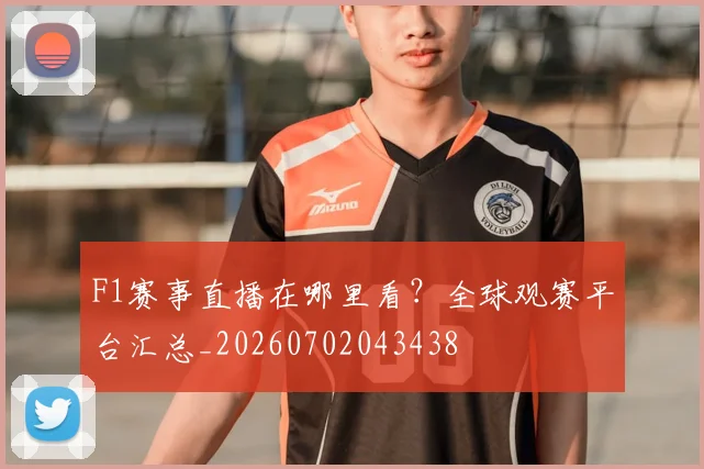 F1赛事直播在哪里看？全球观赛平台汇总_20260702043438