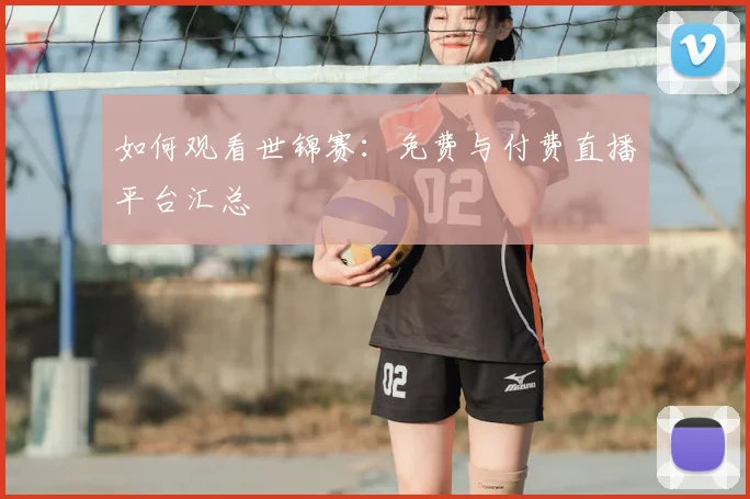 如何观看世锦赛:免费与付费直播平台汇总