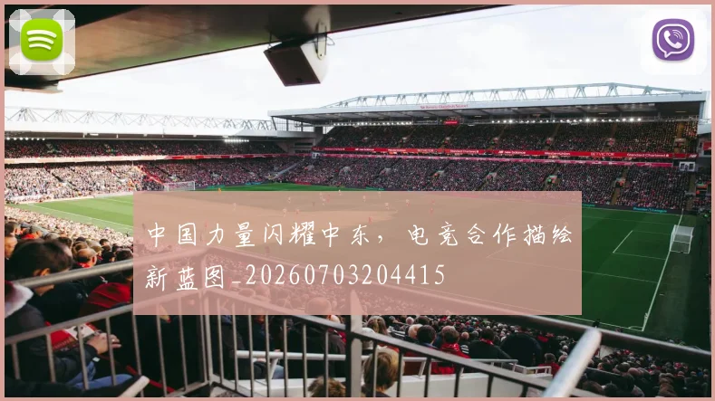中国力量闪耀中东，电竞合作描绘新蓝图_20260703204415