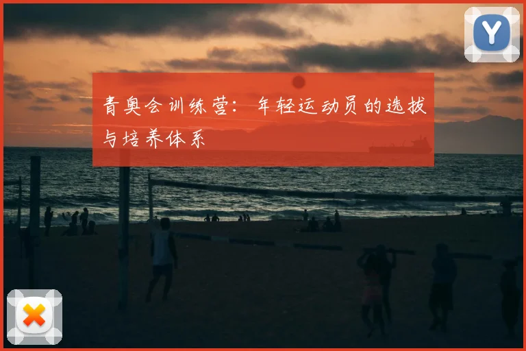 青奥会训练营:年轻运动员的选拔与培养体系
