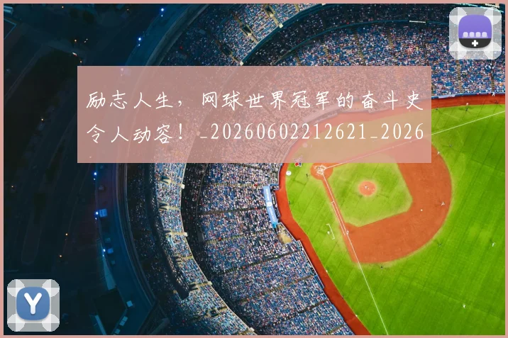 励志人生,网球世界冠军的奋斗史令人动容!_20260602212621_20260704174045