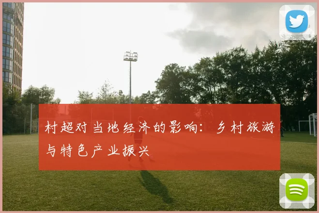 村超对当地经济的影响：乡村旅游与特色产业振兴