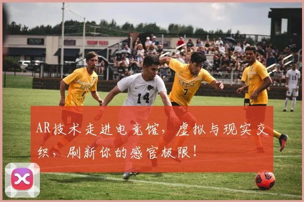 AR技术走进电竞馆，虚拟与现实交织，刷新你的感官极限！