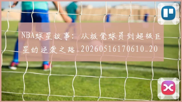 NBA球星故事:从板凳球员到超级巨星的逆袭之路_20260516170610_20260702165414