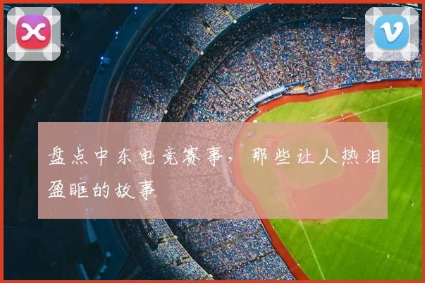 盘点中东电竞赛事，那些让人热泪盈眶的故事